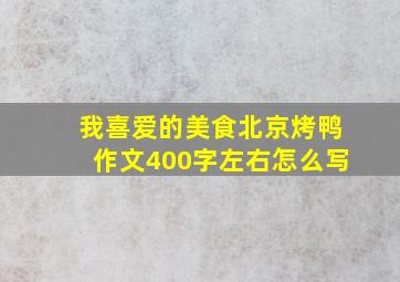 我喜爱的美食北京烤鸭作文400字左右怎么写