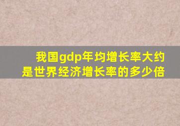 我国gdp年均增长率大约是世界经济增长率的多少倍