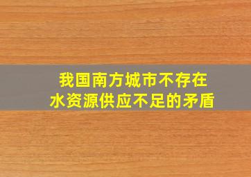 我国南方城市不存在水资源供应不足的矛盾