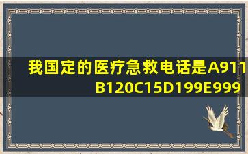 我国定的医疗急救电话是A911B120C15D199E999