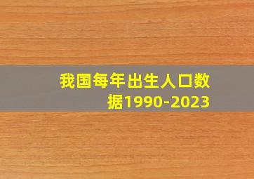 我国每年出生人口数据1990-2023