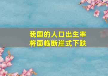 我国的人口出生率将面临断崖式下跌