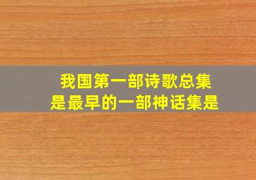 我国第一部诗歌总集是最早的一部神话集是