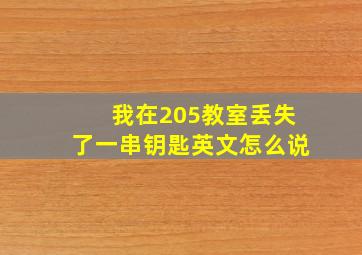 我在205教室丢失了一串钥匙英文怎么说