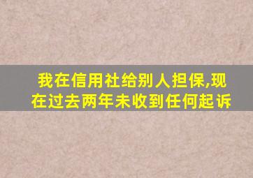 我在信用社给别人担保,现在过去两年未收到任何起诉