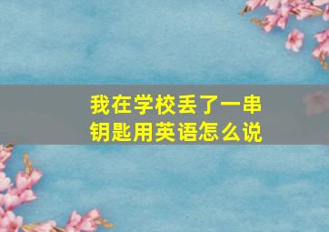 我在学校丢了一串钥匙用英语怎么说