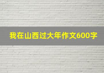 我在山西过大年作文600字