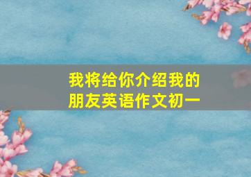 我将给你介绍我的朋友英语作文初一