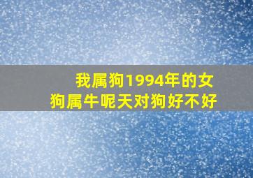 我属狗1994年的女狗属牛呢天对狗好不好