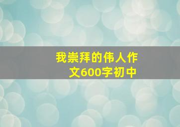 我崇拜的伟人作文600字初中