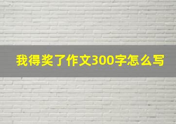 我得奖了作文300字怎么写