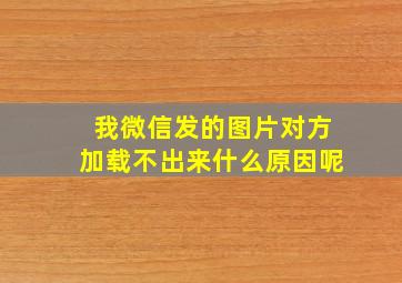 我微信发的图片对方加载不出来什么原因呢