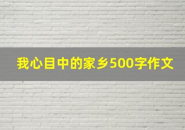 我心目中的家乡500字作文