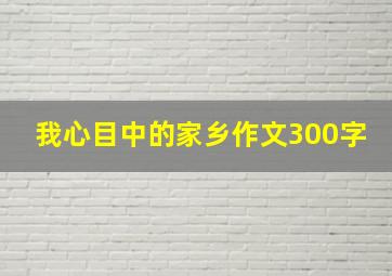 我心目中的家乡作文300字