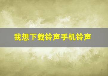 我想下载铃声手机铃声