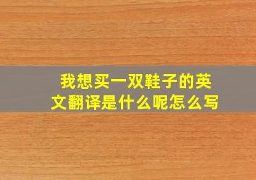 我想买一双鞋子的英文翻译是什么呢怎么写