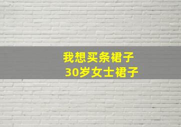 我想买条裙子30岁女士裙子