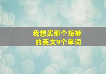 我想买那个短裤的英文9个单词