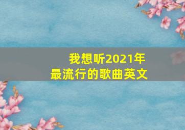 我想听2021年最流行的歌曲英文