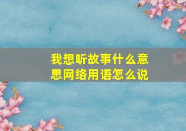 我想听故事什么意思网络用语怎么说