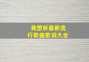 我想听最新流行歌曲歌词大全