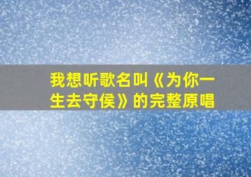 我想听歌名叫《为你一生去守侯》的完整原唱