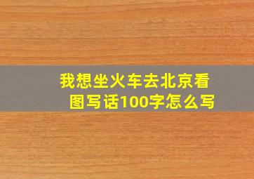 我想坐火车去北京看图写话100字怎么写