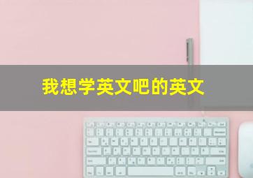 我想学英文吧的英文