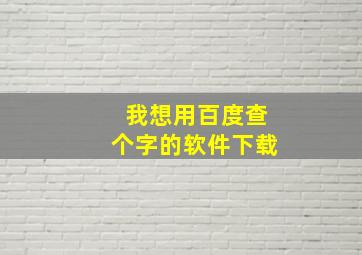 我想用百度查个字的软件下载