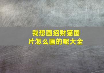 我想画招财猫图片怎么画的呢大全