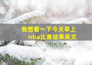 我想看一下今天早上nba比赛结果英文