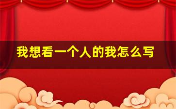 我想看一个人的我怎么写