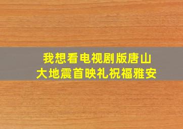 我想看电视剧版唐山大地震首映礼祝福雅安