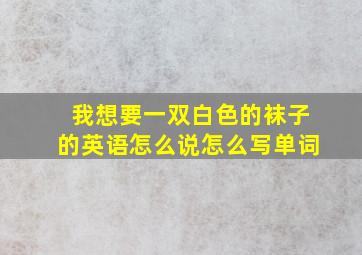 我想要一双白色的袜子的英语怎么说怎么写单词