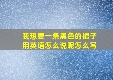 我想要一条黑色的裙子用英语怎么说呢怎么写