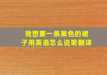 我想要一条黑色的裙子用英语怎么说呢翻译