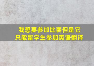 我想要参加比赛但是它只能留学生参加英语翻译