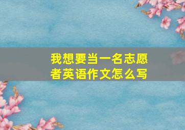 我想要当一名志愿者英语作文怎么写