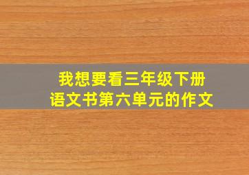 我想要看三年级下册语文书第六单元的作文