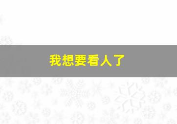 我想要看人了