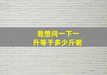 我想问一下一升等于多少斤呢