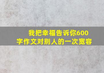 我把幸福告诉你600字作文对别人的一次宽容