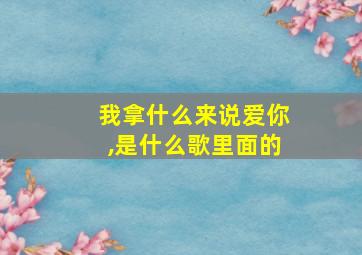 我拿什么来说爱你,是什么歌里面的