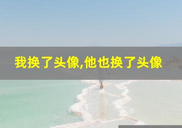 我换了头像,他也换了头像