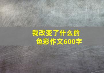 我改变了什么的色彩作文600字