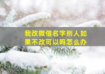 我改微信名字别人如果不改可以吗怎么办