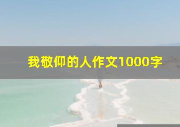 我敬仰的人作文1000字