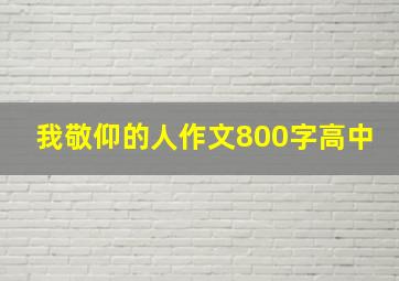 我敬仰的人作文800字高中