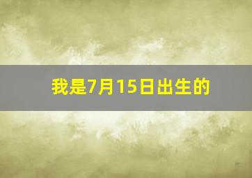 我是7月15日出生的