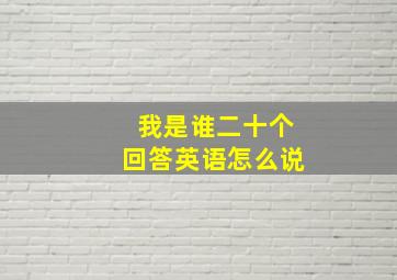 我是谁二十个回答英语怎么说